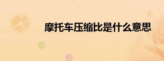 摩托车压缩比是什么意思