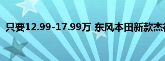 只要12.99-17.99万 东风本田新款杰德介绍