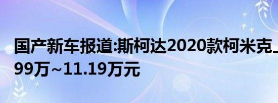 国产新车报道:斯柯达2020款柯米克上市 售8.99万~11.19万元