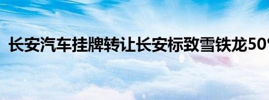 长安汽车挂牌转让长安标致雪铁龙50%股权