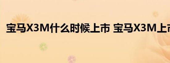 宝马X3M什么时候上市 宝马X3M上市时间