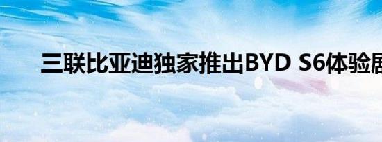 三联比亚迪独家推出BYD S6体验剧场