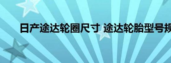 日产途达轮圈尺寸 途达轮胎型号规格