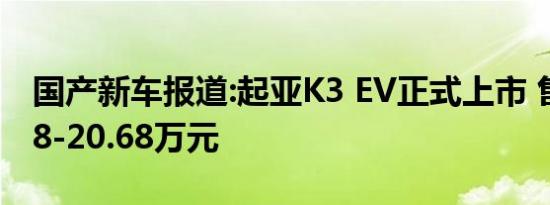 国产新车报道:起亚K3 EV正式上市 售价19.68-20.68万元