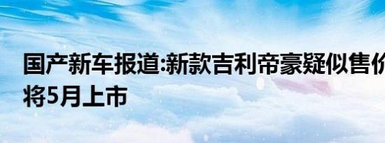 国产新车报道:新款吉利帝豪疑似售价曝光 或将5月上市