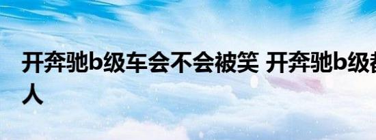 开奔驰b级车会不会被笑 开奔驰b级都是什么人