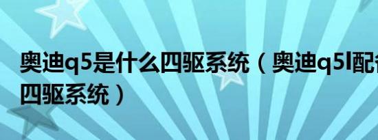 奥迪q5是什么四驱系统（奥迪q5l配备了什么四驱系统）