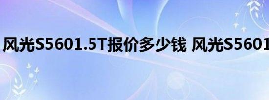 风光S5601.5T报价多少钱 风光S5601.5售价