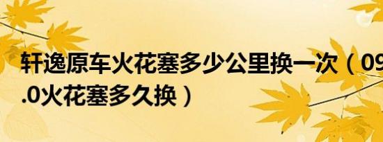 轩逸原车火花塞多少公里换一次（09款轩逸2.0火花塞多久换）