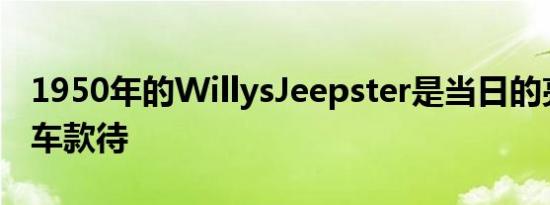 1950年的WillysJeepster是当日的亮黄色轿车款待