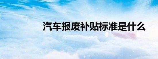 汽车报废补贴标准是什么