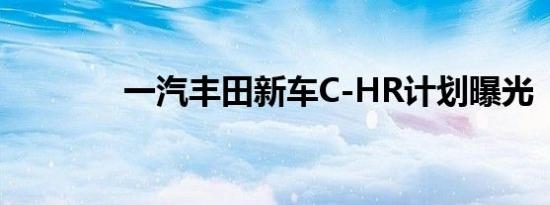 一汽丰田新车C-HR计划曝光