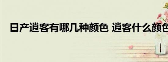 日产逍客有哪几种颜色 逍客什么颜色好看