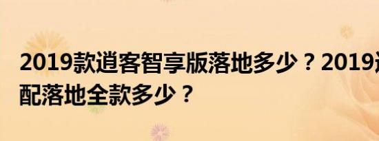 2019款逍客智享版落地多少？2019逍客最低配落地全款多少？