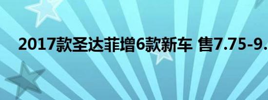 2017款圣达菲增6款新车 售7.75-9.55万