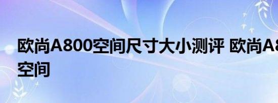 欧尚A800空间尺寸大小测评 欧尚A800乘坐空间