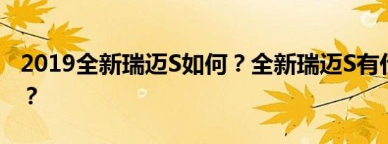 2019全新瑞迈S如何？全新瑞迈S有什么升级？