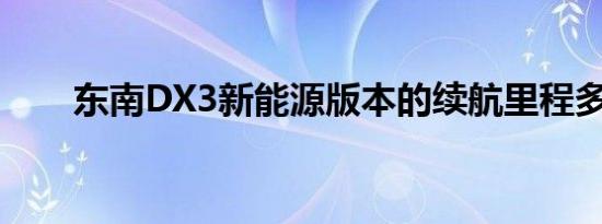 东南DX3新能源版本的续航里程多少