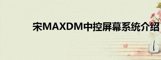 宋MAXDM中控屏幕系统介绍