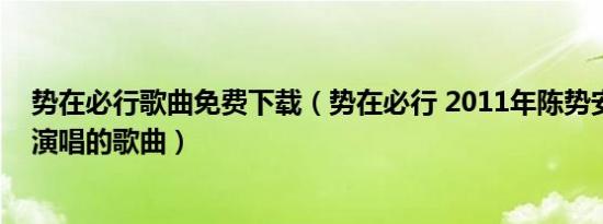 势在必行歌曲免费下载（势在必行 2011年陈势安与毕书尽演唱的歌曲）