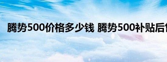 腾势500价格多少钱 腾势500补贴后售价多少 