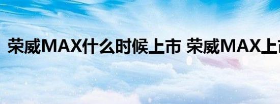 荣威MAX什么时候上市 荣威MAX上市时间