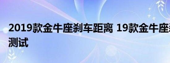 2019款金牛座刹车距离 19款金牛座刹车性能测试