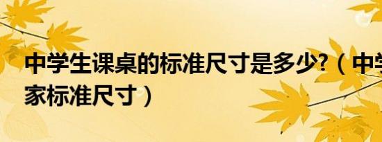 中学生课桌的标准尺寸是多少?（中学课桌国家标准尺寸）