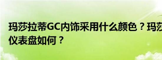 玛莎拉蒂GC内饰采用什么颜色？玛莎拉蒂GC仪表盘如何？