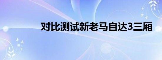 对比测试新老马自达3三厢