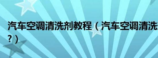 汽车空调清洗剂教程（汽车空调清洗剂有毒吗?）