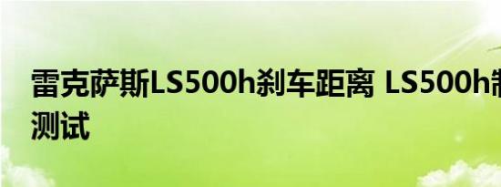 雷克萨斯LS500h刹车距离 LS500h制动性能测试