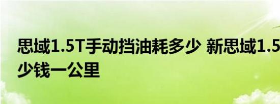 思域1.5T手动挡油耗多少 新思域1.5T油耗多少钱一公里