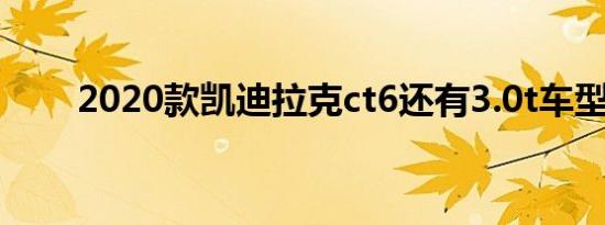 2020款凯迪拉克ct6还有3.0t车型吗