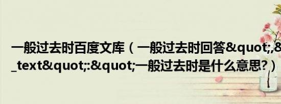 一般过去时百度文库（一般过去时回答","title_text":"一般过去时是什么意思?）