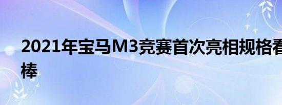 2021年宝马M3竞赛首次亮相规格看起来很棒