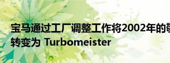 宝马通过工厂调整工作将2002年的敬意概念转变为 Turbomeister