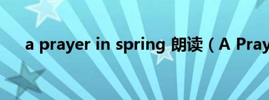 a prayer in spring 朗读（A Prayer）