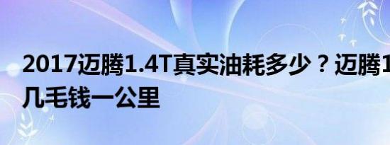 2017迈腾1.4T真实油耗多少？迈腾1.4T油耗几毛钱一公里