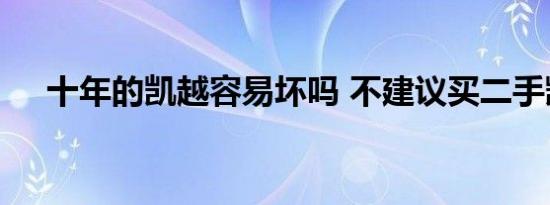 十年的凯越容易坏吗 不建议买二手凯越