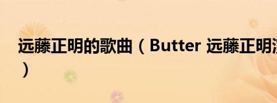 远藤正明的歌曲（Butter 远藤正明演唱歌曲）