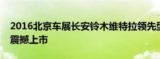 2016北京车展长安铃木维特拉领先型四驱版震撼上市