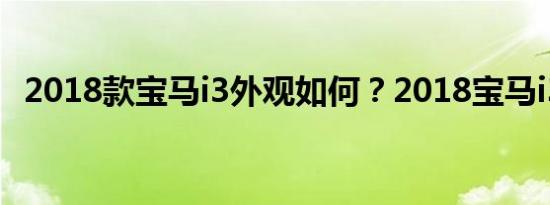 2018款宝马i3外观如何？2018宝马i3图片