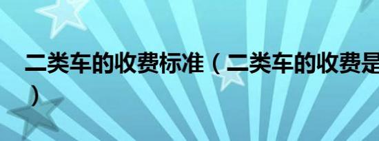 二类车的收费标准（二类车的收费是多少钱?）