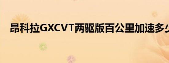 昂科拉GXCVT两驱版百公里加速多少秒？