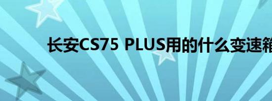 长安CS75 PLUS用的什么变速箱