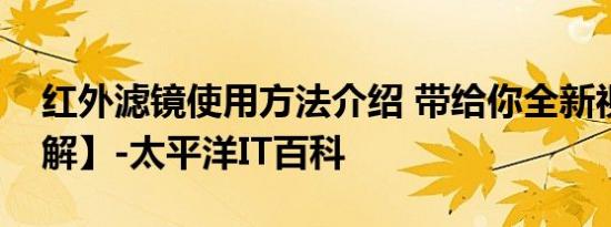 红外滤镜使用方法介绍 带给你全新视界【图解】-太平洋IT百科