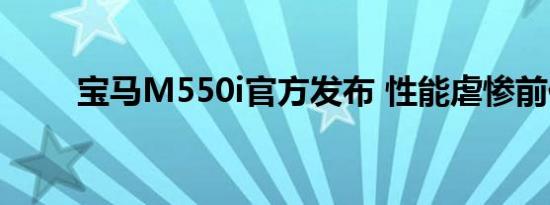 宝马M550i官方发布 性能虐惨前代