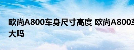 欧尚A800车身尺寸高度 欧尚A800车身尺寸大吗