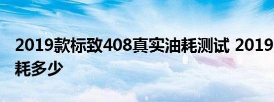 2019款标致408真实油耗测试 2019款408油耗多少 